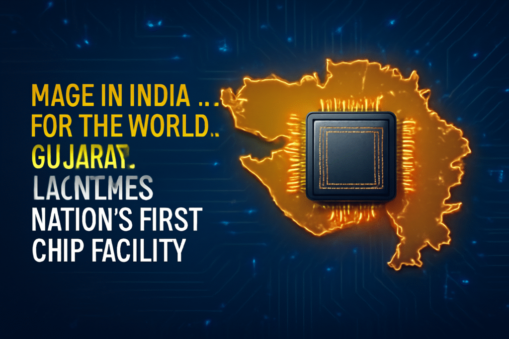 Made in India, For the World: Gujarat Launches Nation’s First Chip Facility