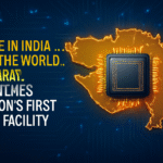 Made in India, For the World: Gujarat Launches Nation’s First Chip Facility
